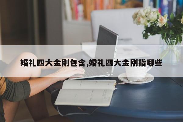 婚礼四大金刚包含,婚礼四大金刚指哪些